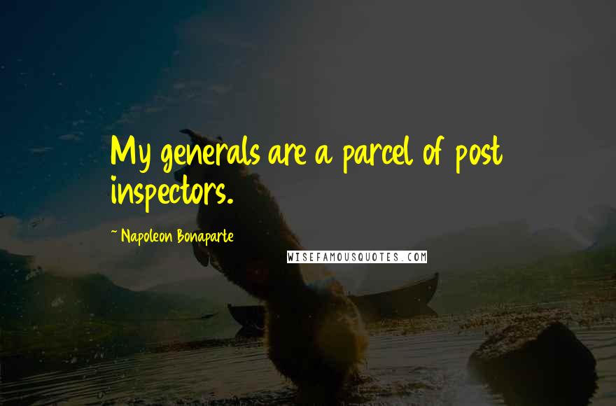 Napoleon Bonaparte Quotes: My generals are a parcel of post inspectors.