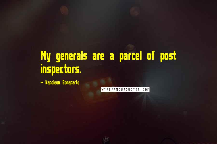 Napoleon Bonaparte Quotes: My generals are a parcel of post inspectors.