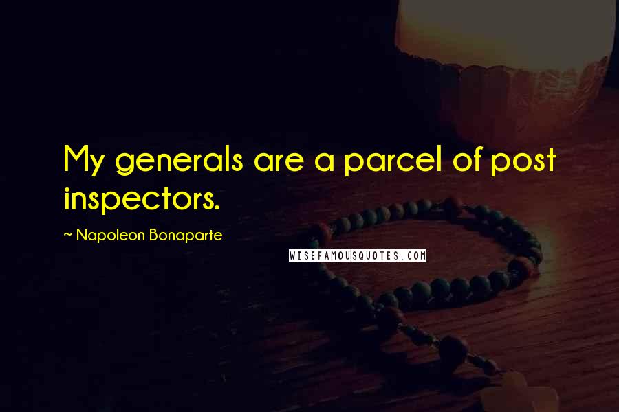 Napoleon Bonaparte Quotes: My generals are a parcel of post inspectors.