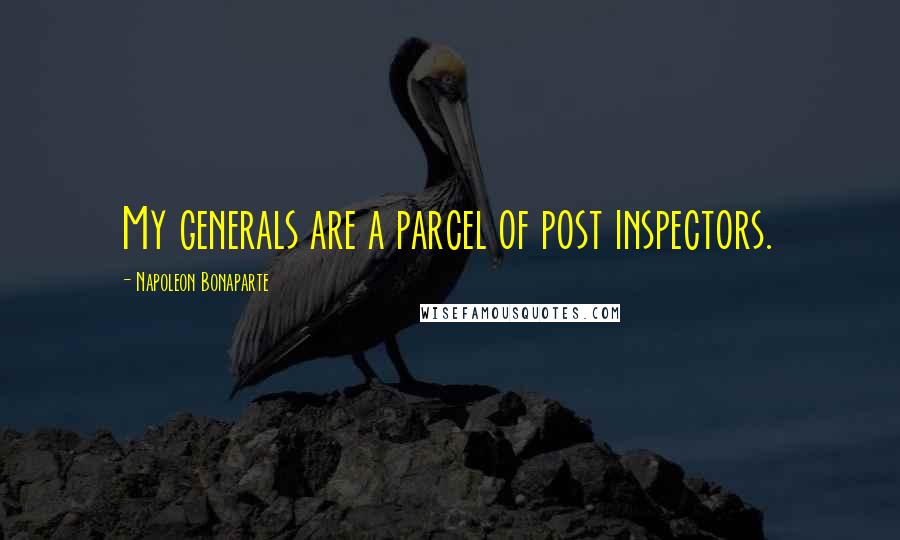 Napoleon Bonaparte Quotes: My generals are a parcel of post inspectors.