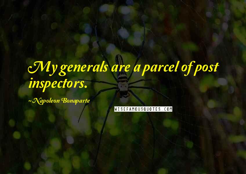 Napoleon Bonaparte Quotes: My generals are a parcel of post inspectors.