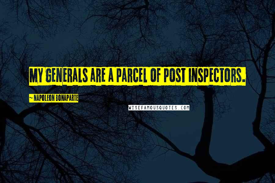 Napoleon Bonaparte Quotes: My generals are a parcel of post inspectors.