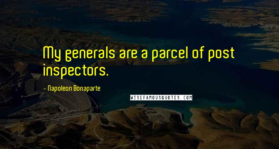 Napoleon Bonaparte Quotes: My generals are a parcel of post inspectors.