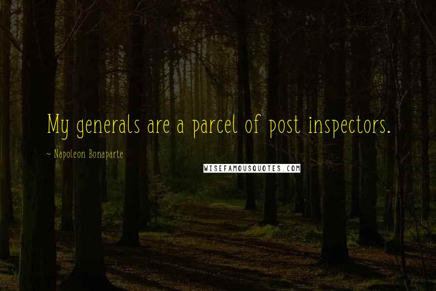 Napoleon Bonaparte Quotes: My generals are a parcel of post inspectors.
