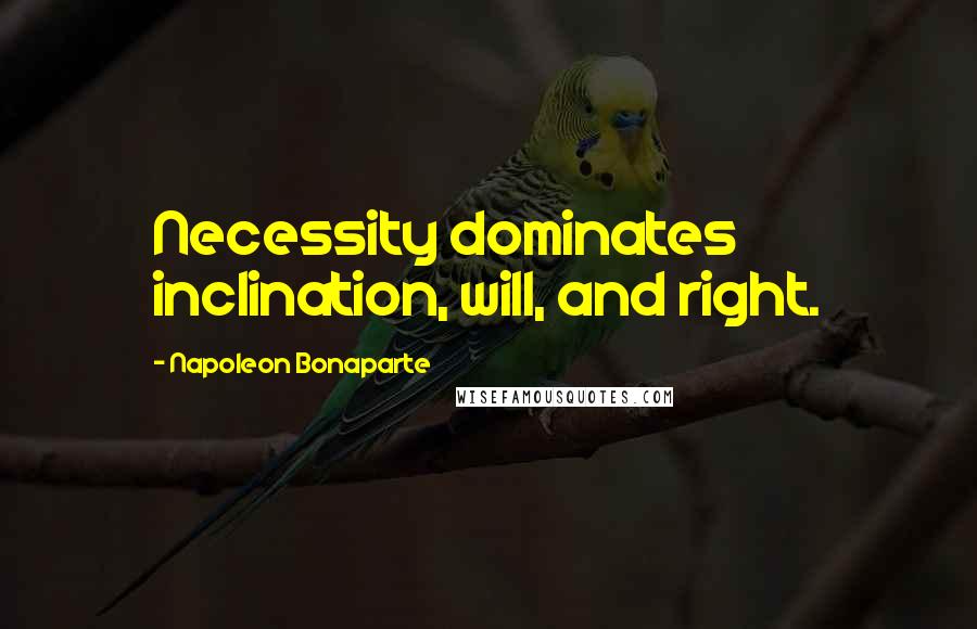 Napoleon Bonaparte Quotes: Necessity dominates inclination, will, and right.