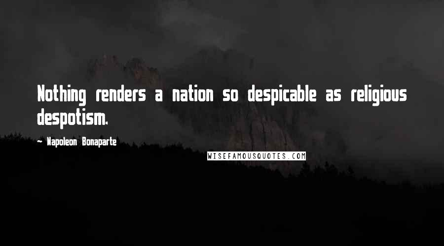 Napoleon Bonaparte Quotes: Nothing renders a nation so despicable as religious despotism.