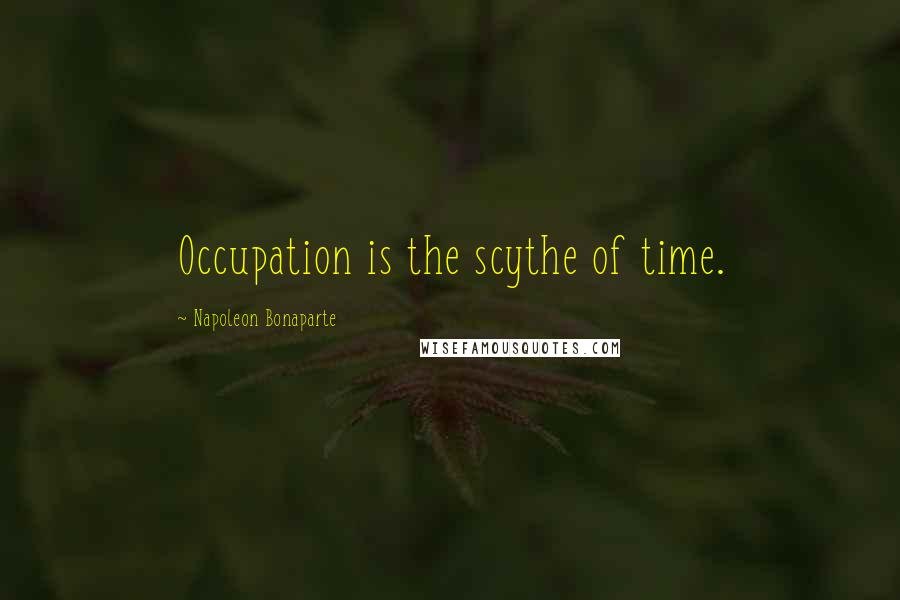 Napoleon Bonaparte Quotes: Occupation is the scythe of time.