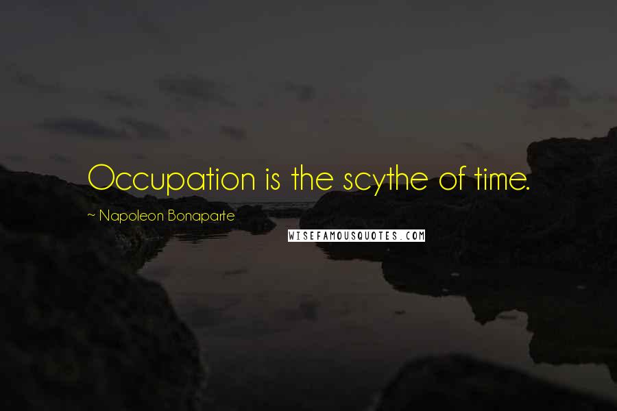 Napoleon Bonaparte Quotes: Occupation is the scythe of time.