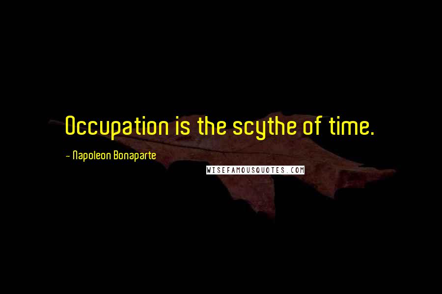 Napoleon Bonaparte Quotes: Occupation is the scythe of time.