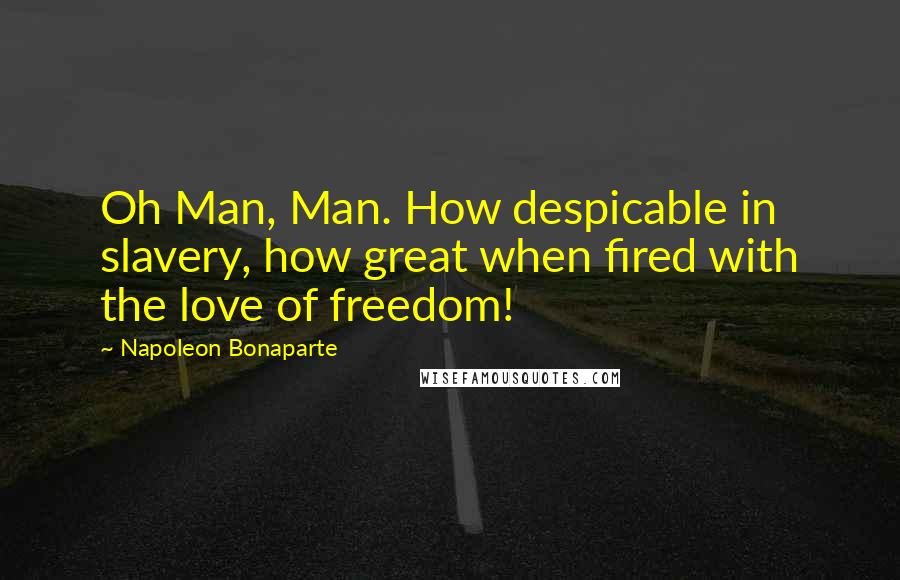 Napoleon Bonaparte Quotes: Oh Man, Man. How despicable in slavery, how great when fired with the love of freedom!