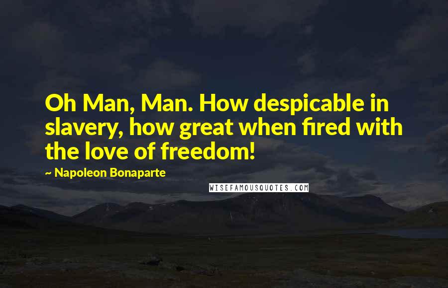 Napoleon Bonaparte Quotes: Oh Man, Man. How despicable in slavery, how great when fired with the love of freedom!