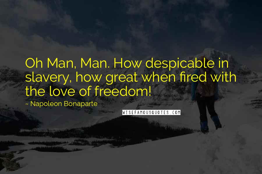 Napoleon Bonaparte Quotes: Oh Man, Man. How despicable in slavery, how great when fired with the love of freedom!