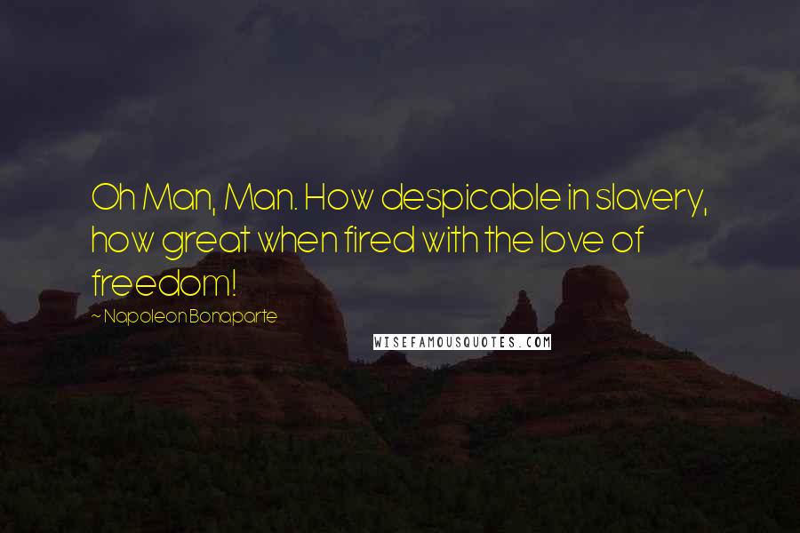 Napoleon Bonaparte Quotes: Oh Man, Man. How despicable in slavery, how great when fired with the love of freedom!