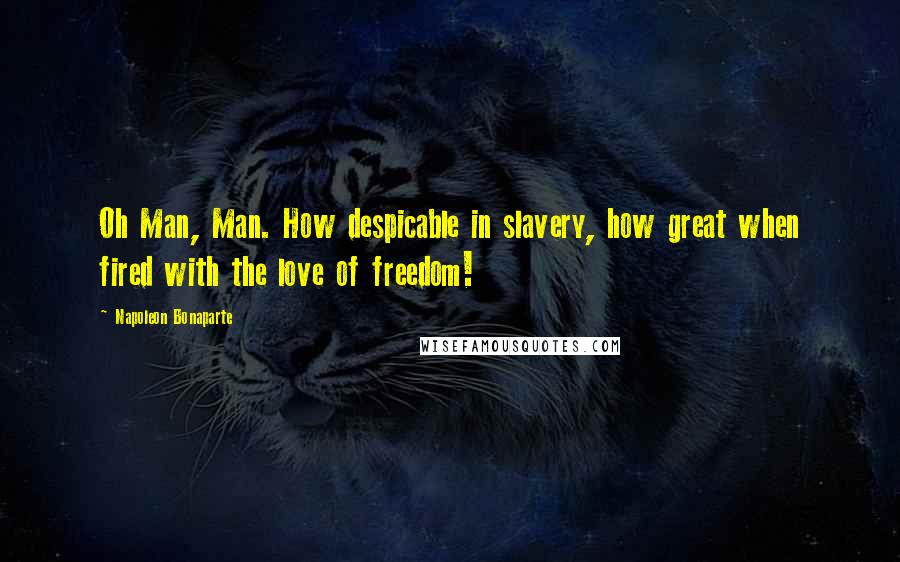 Napoleon Bonaparte Quotes: Oh Man, Man. How despicable in slavery, how great when fired with the love of freedom!