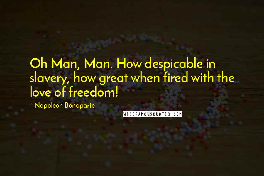 Napoleon Bonaparte Quotes: Oh Man, Man. How despicable in slavery, how great when fired with the love of freedom!