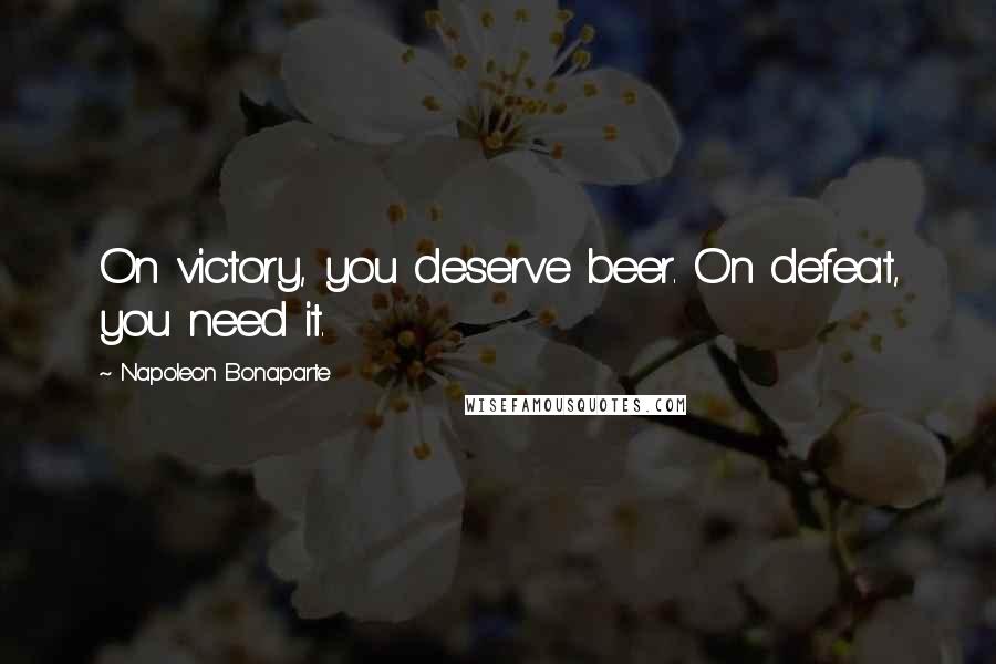 Napoleon Bonaparte Quotes: On victory, you deserve beer. On defeat, you need it.