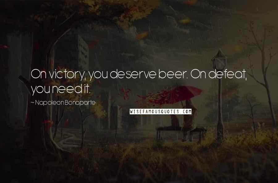 Napoleon Bonaparte Quotes: On victory, you deserve beer. On defeat, you need it.