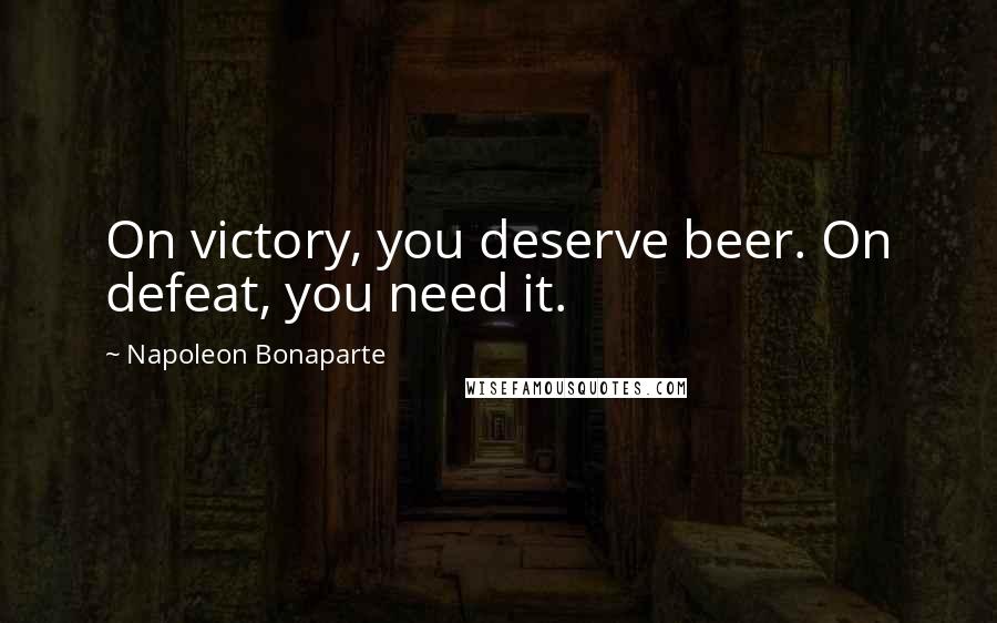 Napoleon Bonaparte Quotes: On victory, you deserve beer. On defeat, you need it.