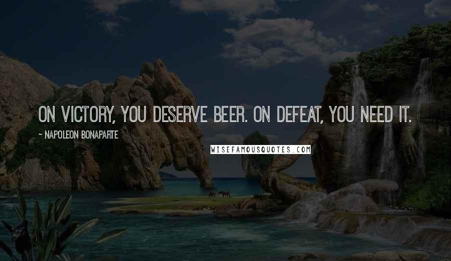 Napoleon Bonaparte Quotes: On victory, you deserve beer. On defeat, you need it.