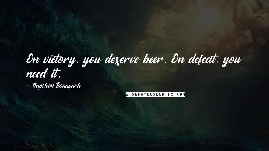 Napoleon Bonaparte Quotes: On victory, you deserve beer. On defeat, you need it.