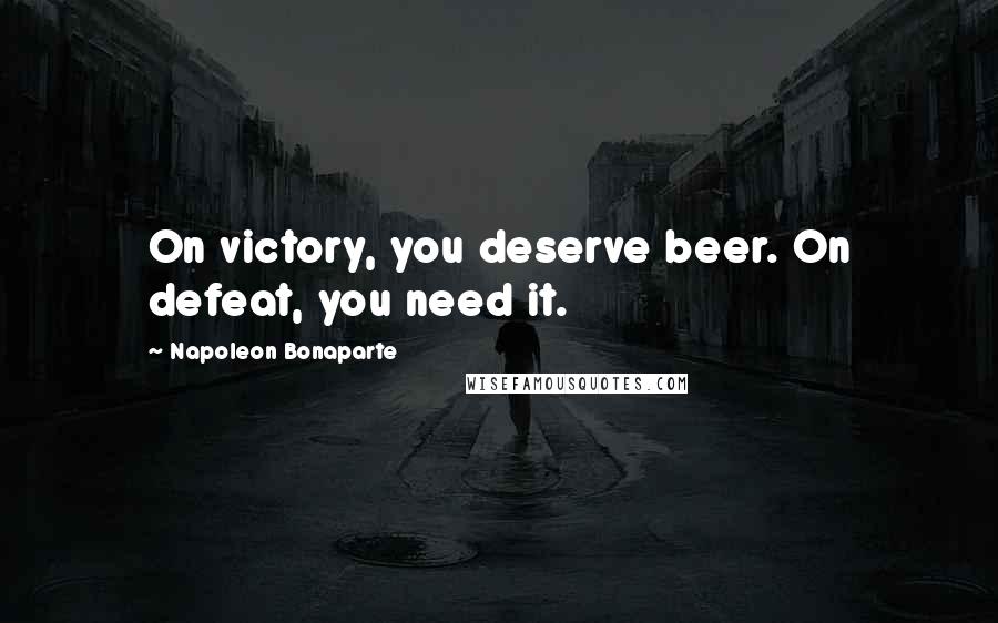 Napoleon Bonaparte Quotes: On victory, you deserve beer. On defeat, you need it.