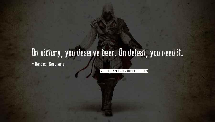 Napoleon Bonaparte Quotes: On victory, you deserve beer. On defeat, you need it.