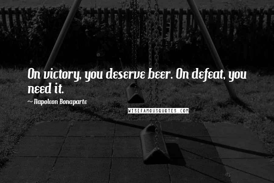 Napoleon Bonaparte Quotes: On victory, you deserve beer. On defeat, you need it.