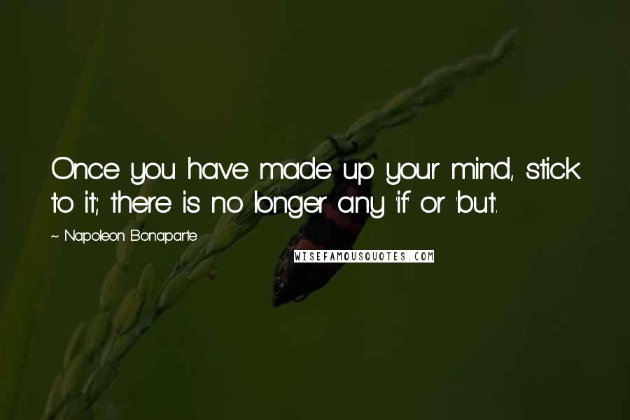 Napoleon Bonaparte Quotes: Once you have made up your mind, stick to it; there is no longer any 'if' or 'but'.
