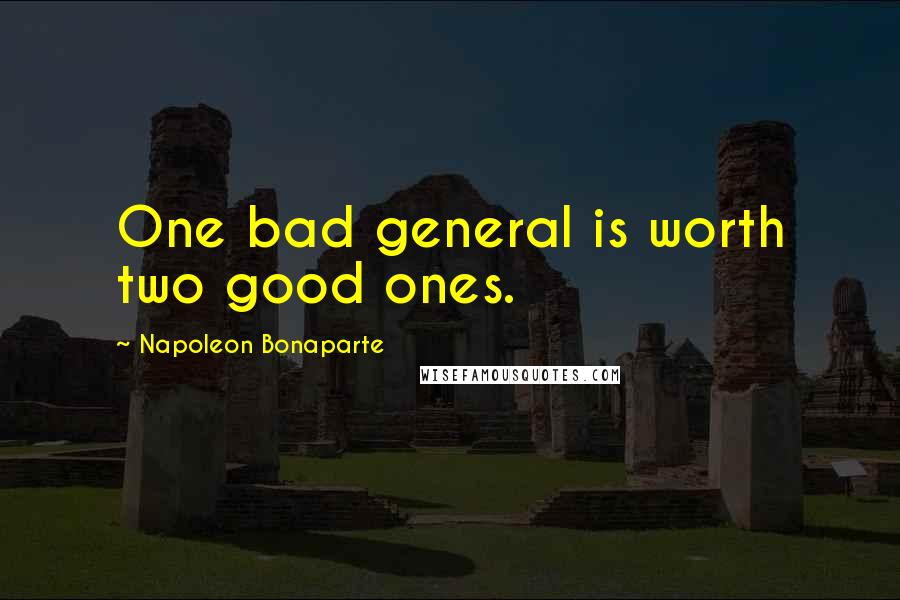 Napoleon Bonaparte Quotes: One bad general is worth two good ones.