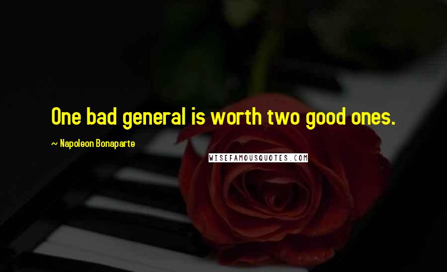 Napoleon Bonaparte Quotes: One bad general is worth two good ones.