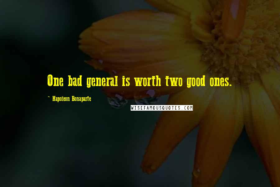 Napoleon Bonaparte Quotes: One bad general is worth two good ones.