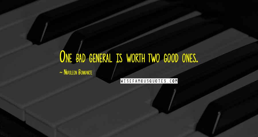 Napoleon Bonaparte Quotes: One bad general is worth two good ones.