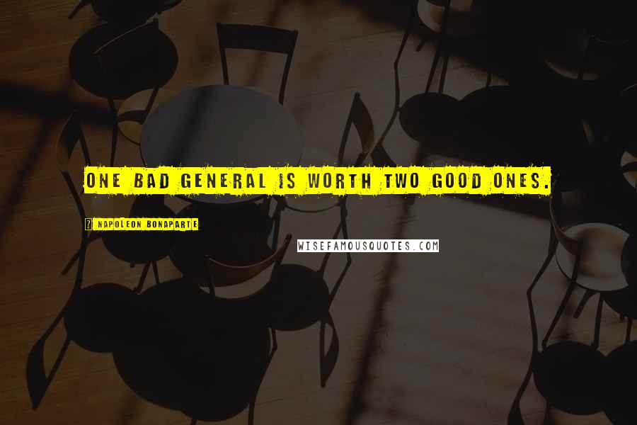 Napoleon Bonaparte Quotes: One bad general is worth two good ones.