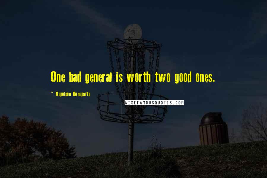 Napoleon Bonaparte Quotes: One bad general is worth two good ones.