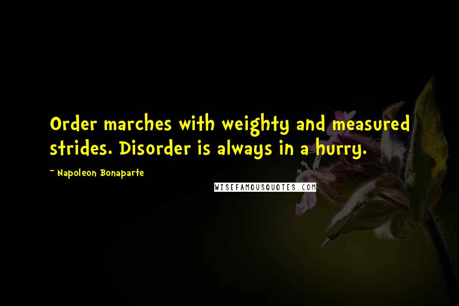 Napoleon Bonaparte Quotes: Order marches with weighty and measured strides. Disorder is always in a hurry.