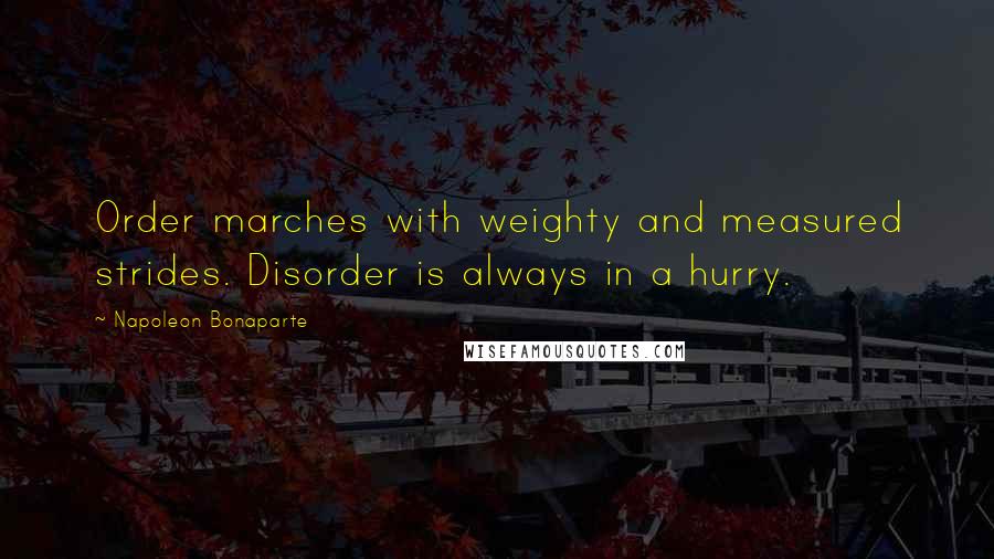 Napoleon Bonaparte Quotes: Order marches with weighty and measured strides. Disorder is always in a hurry.