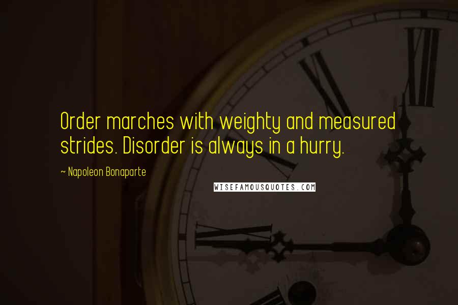 Napoleon Bonaparte Quotes: Order marches with weighty and measured strides. Disorder is always in a hurry.