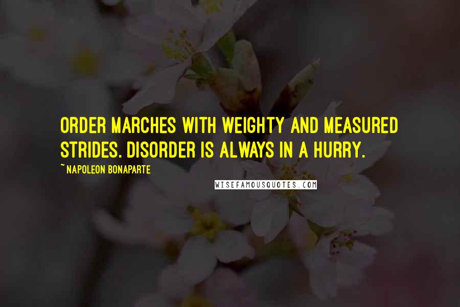Napoleon Bonaparte Quotes: Order marches with weighty and measured strides. Disorder is always in a hurry.
