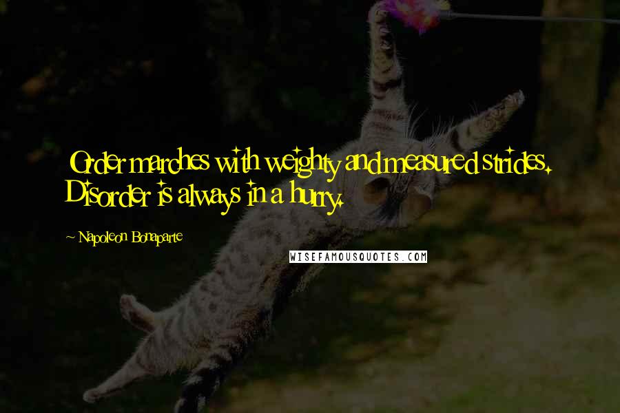 Napoleon Bonaparte Quotes: Order marches with weighty and measured strides. Disorder is always in a hurry.
