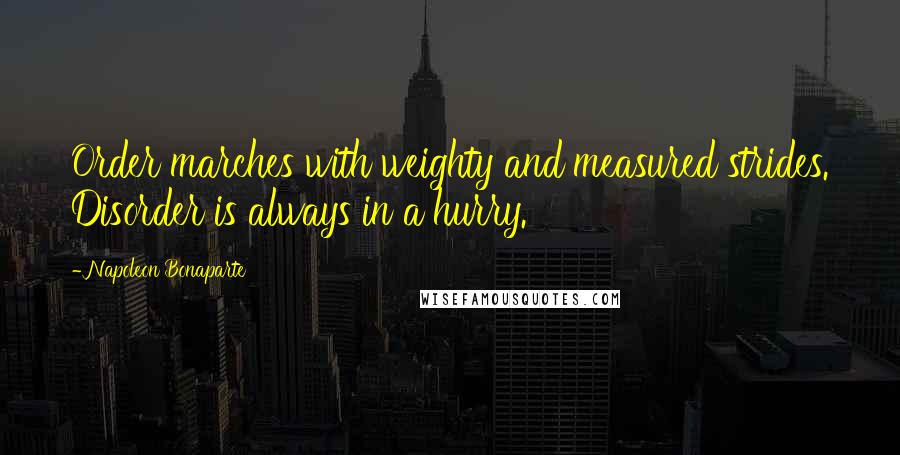 Napoleon Bonaparte Quotes: Order marches with weighty and measured strides. Disorder is always in a hurry.