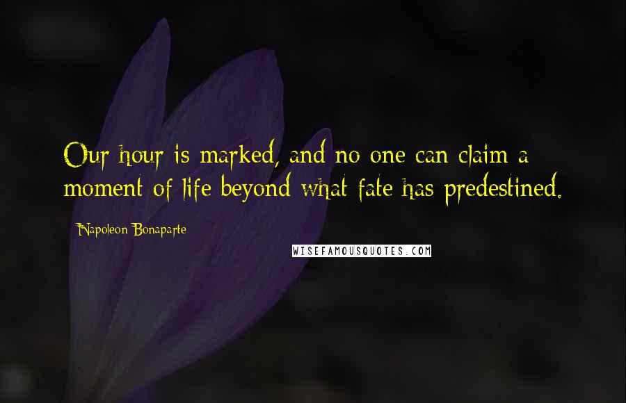 Napoleon Bonaparte Quotes: Our hour is marked, and no one can claim a moment of life beyond what fate has predestined.