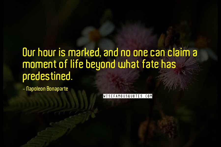Napoleon Bonaparte Quotes: Our hour is marked, and no one can claim a moment of life beyond what fate has predestined.