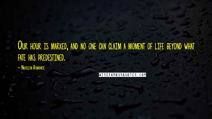 Napoleon Bonaparte Quotes: Our hour is marked, and no one can claim a moment of life beyond what fate has predestined.