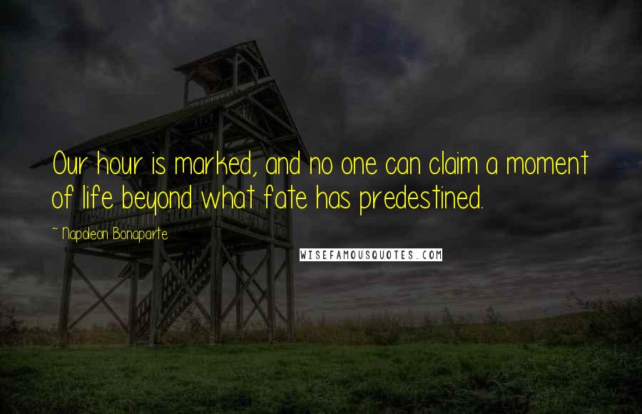 Napoleon Bonaparte Quotes: Our hour is marked, and no one can claim a moment of life beyond what fate has predestined.