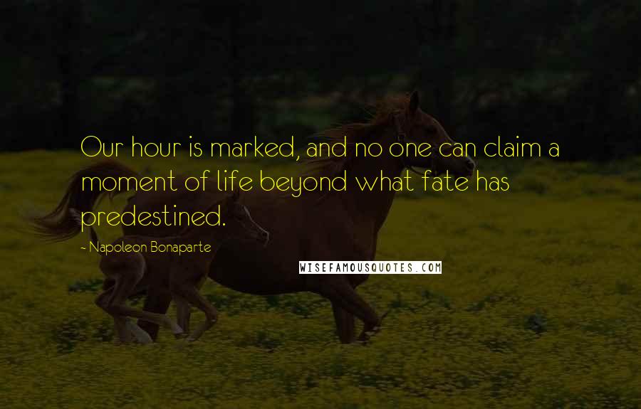 Napoleon Bonaparte Quotes: Our hour is marked, and no one can claim a moment of life beyond what fate has predestined.