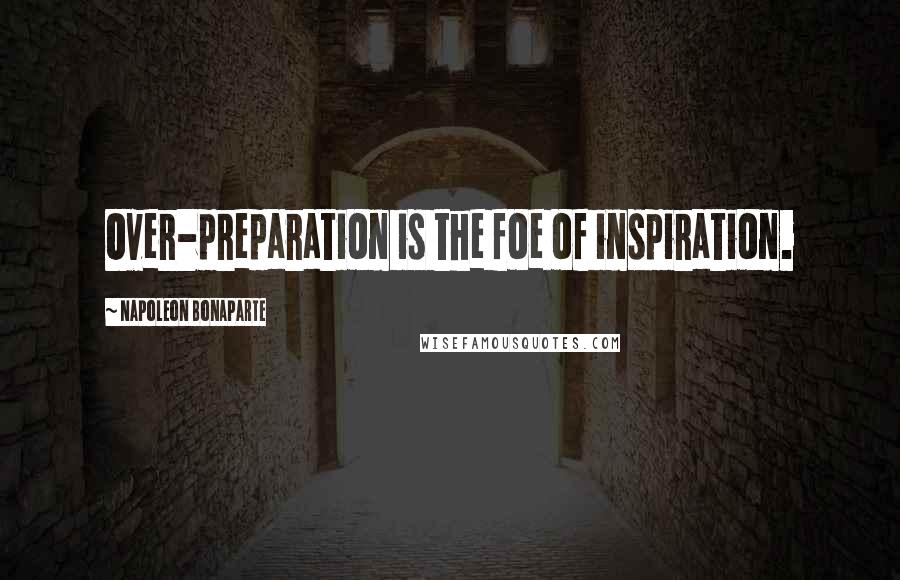 Napoleon Bonaparte Quotes: Over-preparation is the foe of inspiration.