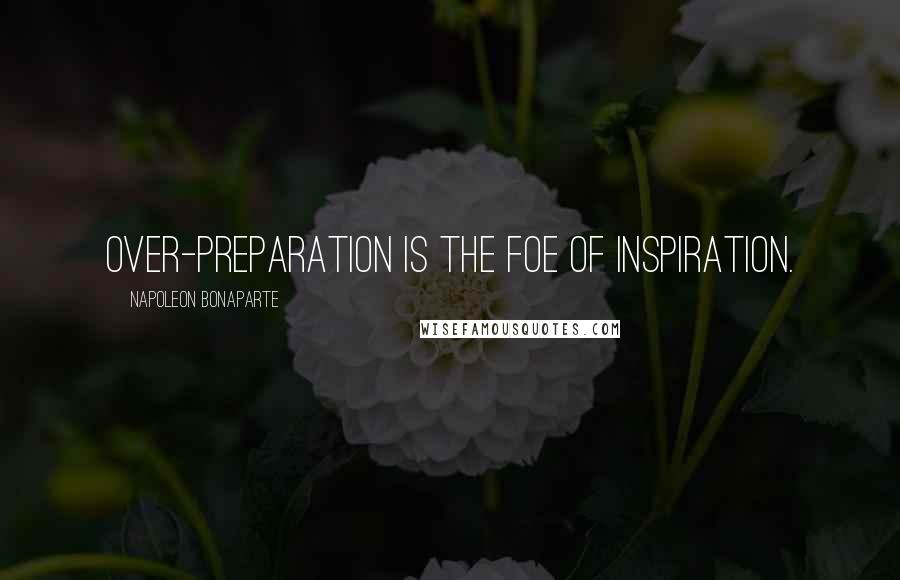 Napoleon Bonaparte Quotes: Over-preparation is the foe of inspiration.