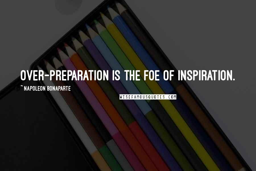 Napoleon Bonaparte Quotes: Over-preparation is the foe of inspiration.