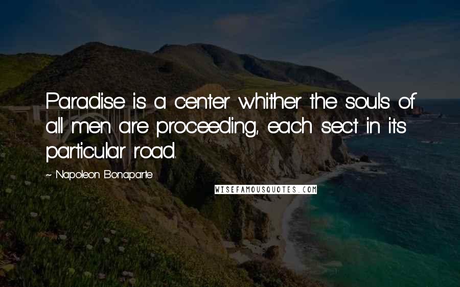 Napoleon Bonaparte Quotes: Paradise is a center whither the souls of all men are proceeding, each sect in its particular road.