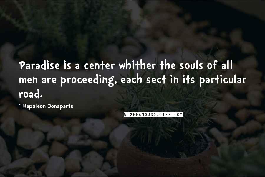 Napoleon Bonaparte Quotes: Paradise is a center whither the souls of all men are proceeding, each sect in its particular road.